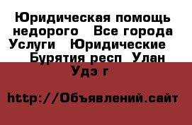 Юридическая помощь недорого - Все города Услуги » Юридические   . Бурятия респ.,Улан-Удэ г.